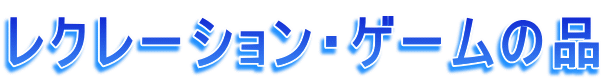 レクレーション・ゲームの品 