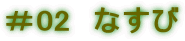 ＃02　なすび 