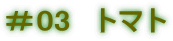 ＃03　トマト 