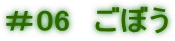＃06　ごぼう 