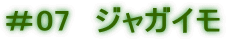 ＃07　ジャガイモ