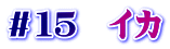 ＃１５　イカ