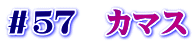 ＃５７　カマス