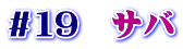 ＃１９　サバ