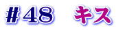 ＃４８　キス