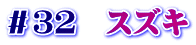 ＃３２　スズキ