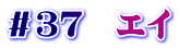 ＃３７　エイ